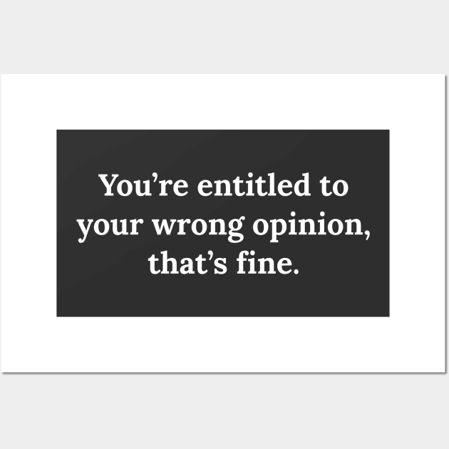 You're entitled to your wrong opinion that's fine Wall Art by Raw Designs LDN